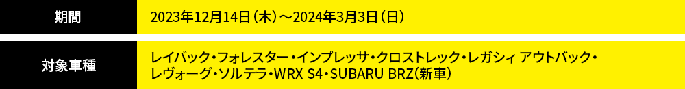 期間2023年12月14日（木）～2024年3月3日（日）対象車種レイバック・フォレスター・インプレッサ・クロストレック・レガシィ アウトバック・ レヴォーグ・ソルテラ・WRX S4・SUBARU BRZ（新車）