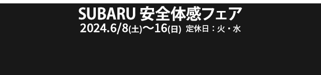 SUBARU 安全体感フェア 6.8(土)-16(日) 定休日：火・水