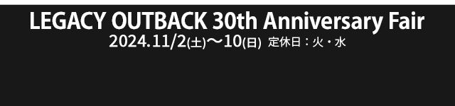 LEGACY OUTBACK 30th Anniversary Fair 11/2(土)～11/10(日) 定休日：火・水