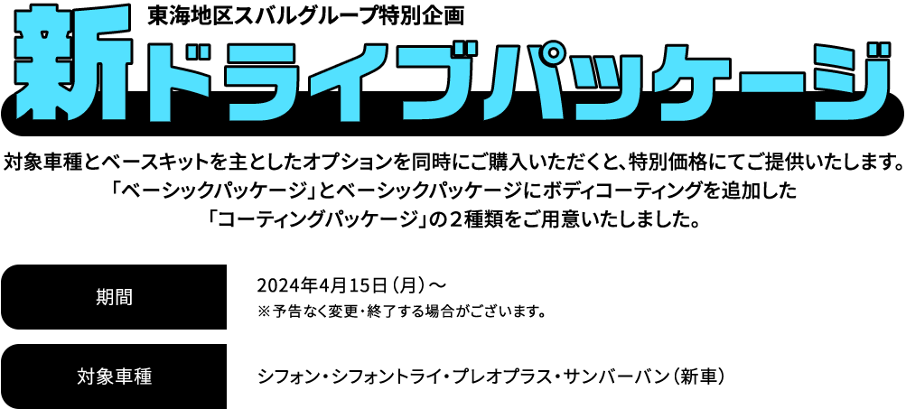 新ドライブパッケージ 対象車種とベースキットを主としたオプションを同時にご購入いただくと、特別価格にてご提供いたします。「ベーシックパッケージ」とベーシックパッケージにボディコーティングを追加した「コーティングパッケージ」の２種類をご用意いたしました。2024年4月15日（月）～※予告なく変更・終了する場合がございます。