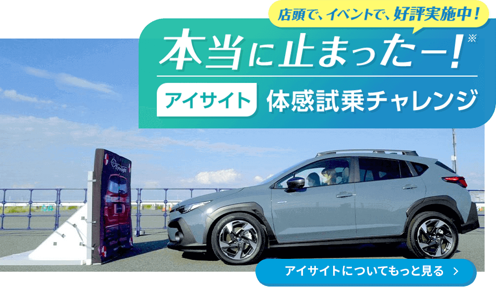 アイサイトについてもっと見る 店頭で、イベントで、好評実施中！本当にぶつからない！？アイサイト体感試乗チャレンジ