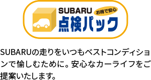 点検パック SUBARUの走りをいつもベストコンディションで愉しむために。安心なカーライフをご提案いたします。