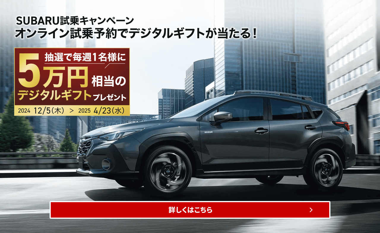 SUBARU試乗キャンペーンオンライン試乗予約でデジタルギフトが当たる！抽選で毎週1名様に5万円相当のデジタルギフトプレゼント2024/12/5（木）～2025/4/23（水）詳しくはこちら