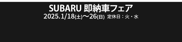 SUBARU 即納車フェア 1/18（土） - 26（日） 定休日：火・水