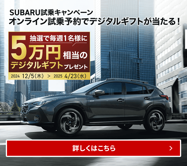 SUBARU試乗キャンペーンオンライン試乗予約でデジタルギフトが当たる！抽選で毎週1名様に5万円相当のデジタルギフトプレゼント2024/12/5（木）～2025/4/23（水）詳しくはこちら